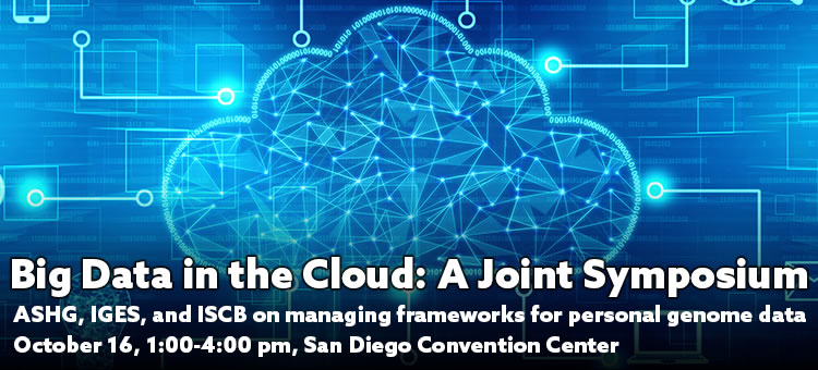 ASHG/IGES/ISCB Joint Symposium: Working with Big Data in the Cloud--Research and Privacy ASHG/IGES/ISCB Joint Symposium: Working with Big Data in the Cloud--Research and Privacy